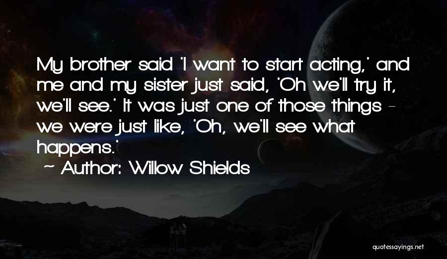 Willow Shields Quotes: My Brother Said 'i Want To Start Acting,' And Me And My Sister Just Said, 'oh We'll Try It, We'll