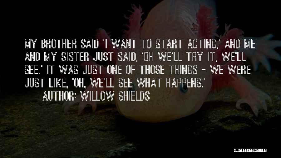 Willow Shields Quotes: My Brother Said 'i Want To Start Acting,' And Me And My Sister Just Said, 'oh We'll Try It, We'll