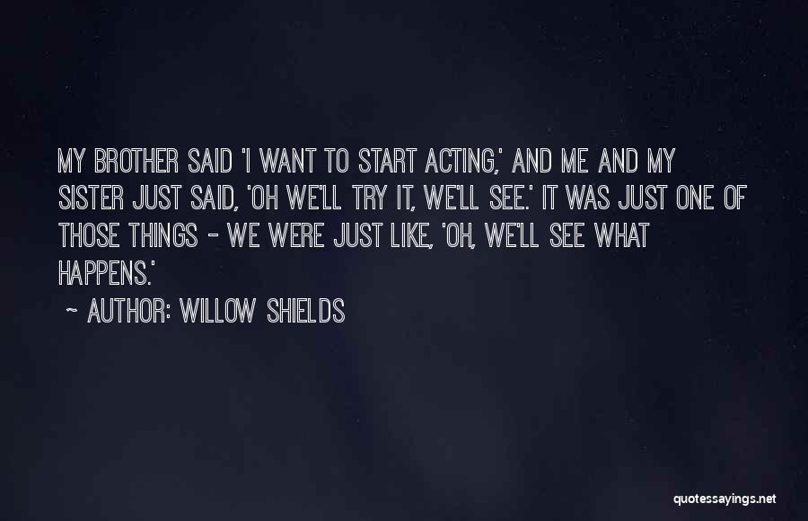 Willow Shields Quotes: My Brother Said 'i Want To Start Acting,' And Me And My Sister Just Said, 'oh We'll Try It, We'll