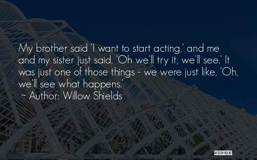 Willow Shields Quotes: My Brother Said 'i Want To Start Acting,' And Me And My Sister Just Said, 'oh We'll Try It, We'll