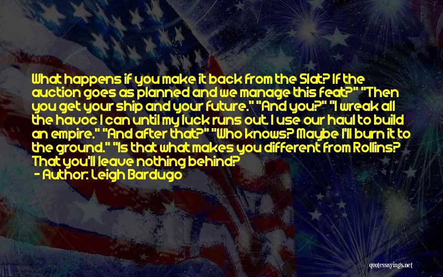 Leigh Bardugo Quotes: What Happens If You Make It Back From The Slat? If The Auction Goes As Planned And We Manage This