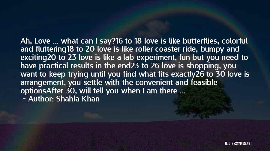 Shahla Khan Quotes: Ah, Love ... What Can I Say?16 To 18 Love Is Like Butterflies, Colorful And Fluttering18 To 20 Love Is