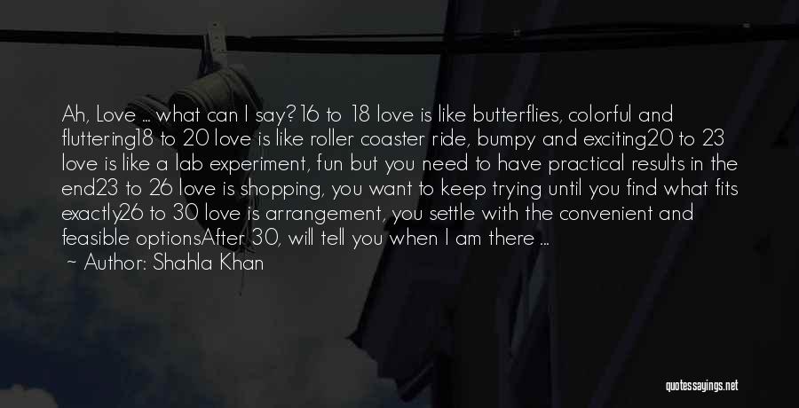 Shahla Khan Quotes: Ah, Love ... What Can I Say?16 To 18 Love Is Like Butterflies, Colorful And Fluttering18 To 20 Love Is