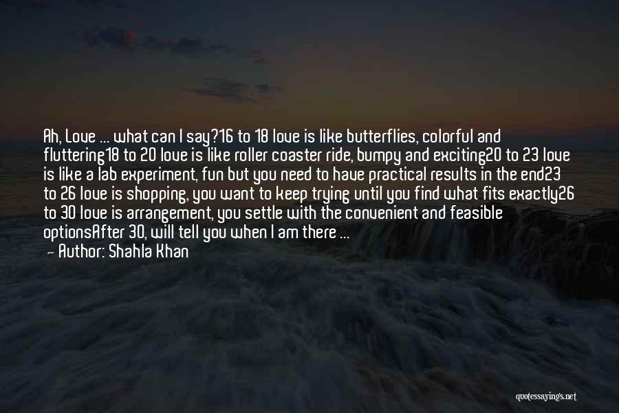 Shahla Khan Quotes: Ah, Love ... What Can I Say?16 To 18 Love Is Like Butterflies, Colorful And Fluttering18 To 20 Love Is