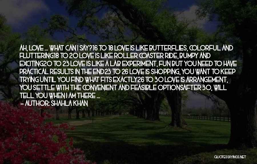 Shahla Khan Quotes: Ah, Love ... What Can I Say?16 To 18 Love Is Like Butterflies, Colorful And Fluttering18 To 20 Love Is