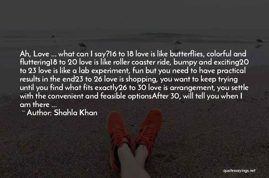 Shahla Khan Quotes: Ah, Love ... What Can I Say?16 To 18 Love Is Like Butterflies, Colorful And Fluttering18 To 20 Love Is