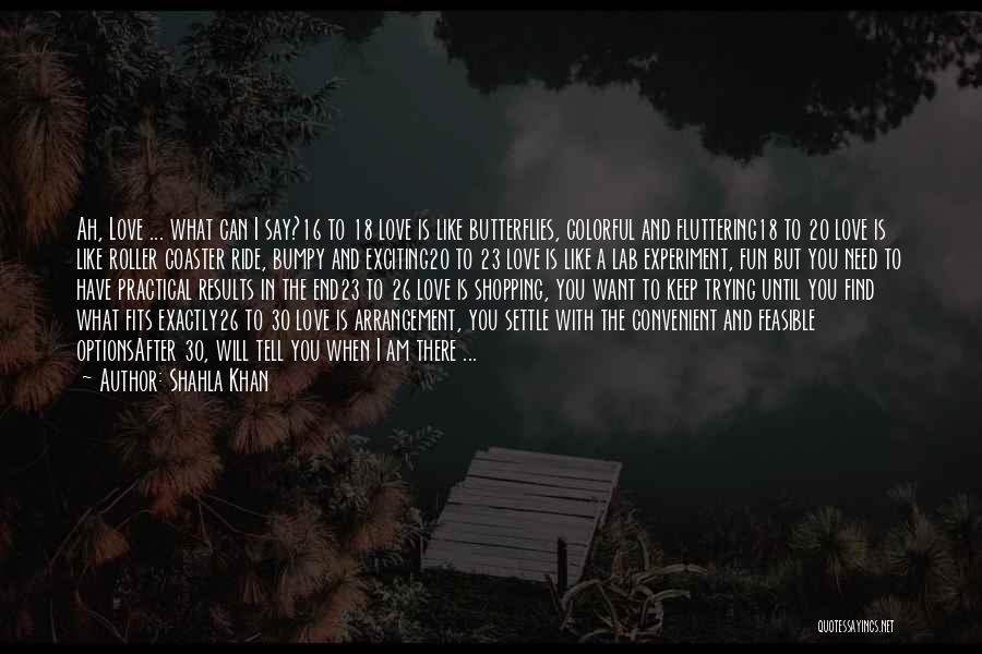 Shahla Khan Quotes: Ah, Love ... What Can I Say?16 To 18 Love Is Like Butterflies, Colorful And Fluttering18 To 20 Love Is