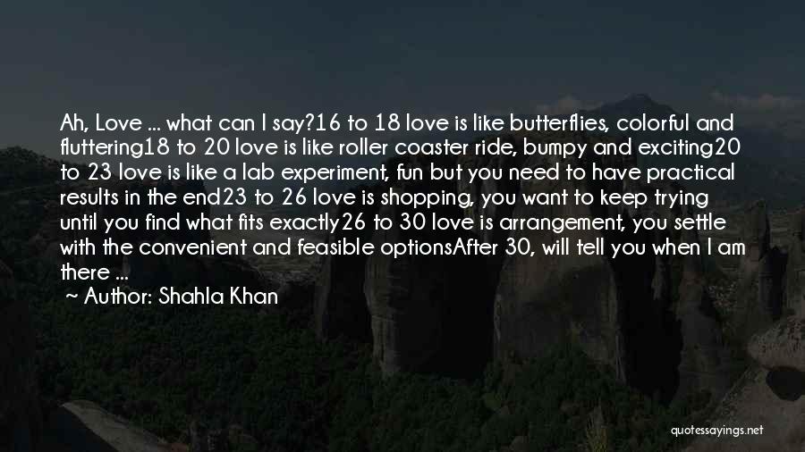 Shahla Khan Quotes: Ah, Love ... What Can I Say?16 To 18 Love Is Like Butterflies, Colorful And Fluttering18 To 20 Love Is