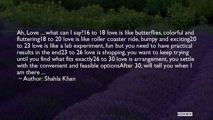Shahla Khan Quotes: Ah, Love ... What Can I Say?16 To 18 Love Is Like Butterflies, Colorful And Fluttering18 To 20 Love Is