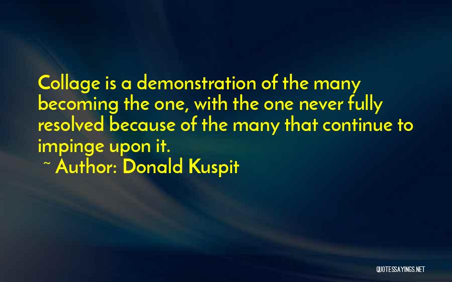 Donald Kuspit Quotes: Collage Is A Demonstration Of The Many Becoming The One, With The One Never Fully Resolved Because Of The Many