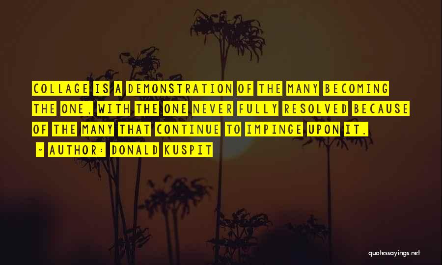 Donald Kuspit Quotes: Collage Is A Demonstration Of The Many Becoming The One, With The One Never Fully Resolved Because Of The Many