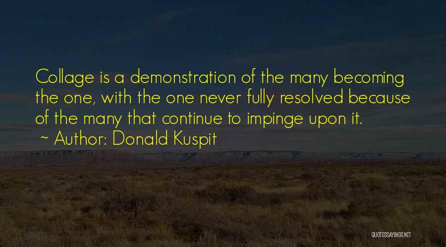 Donald Kuspit Quotes: Collage Is A Demonstration Of The Many Becoming The One, With The One Never Fully Resolved Because Of The Many