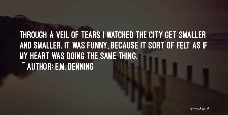 E.M. Denning Quotes: Through A Veil Of Tears I Watched The City Get Smaller And Smaller. It Was Funny, Because It Sort Of