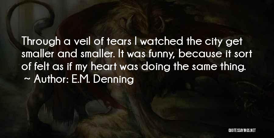 E.M. Denning Quotes: Through A Veil Of Tears I Watched The City Get Smaller And Smaller. It Was Funny, Because It Sort Of