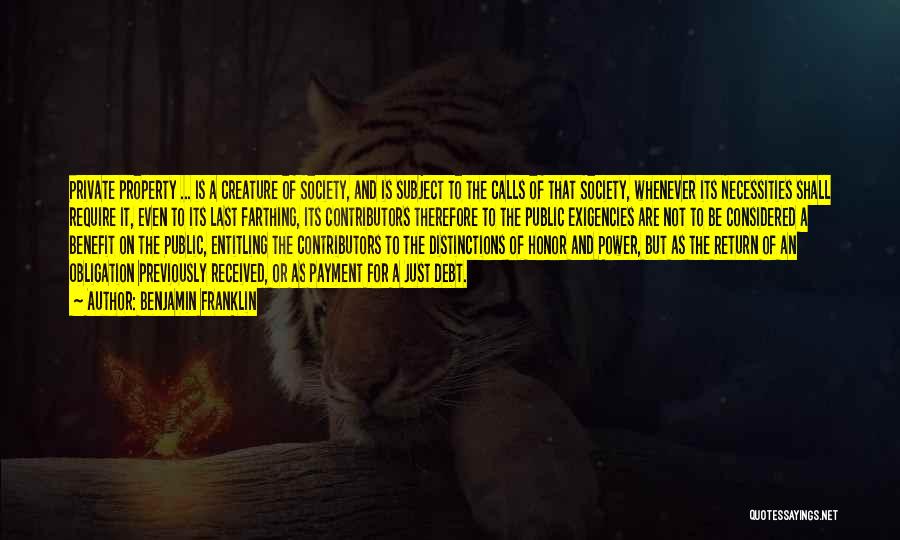 Benjamin Franklin Quotes: Private Property ... Is A Creature Of Society, And Is Subject To The Calls Of That Society, Whenever Its Necessities