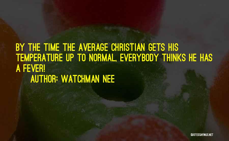 Watchman Nee Quotes: By The Time The Average Christian Gets His Temperature Up To Normal, Everybody Thinks He Has A Fever!