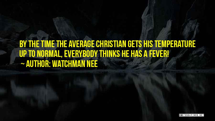 Watchman Nee Quotes: By The Time The Average Christian Gets His Temperature Up To Normal, Everybody Thinks He Has A Fever!