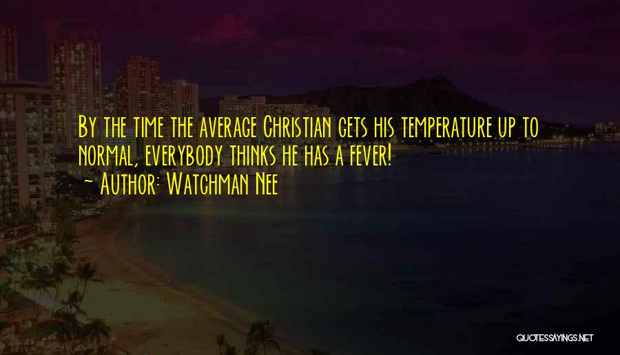 Watchman Nee Quotes: By The Time The Average Christian Gets His Temperature Up To Normal, Everybody Thinks He Has A Fever!