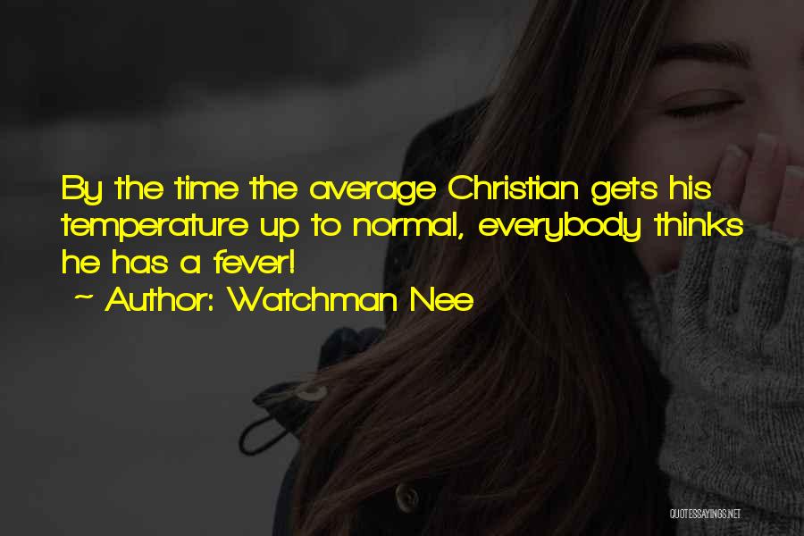 Watchman Nee Quotes: By The Time The Average Christian Gets His Temperature Up To Normal, Everybody Thinks He Has A Fever!
