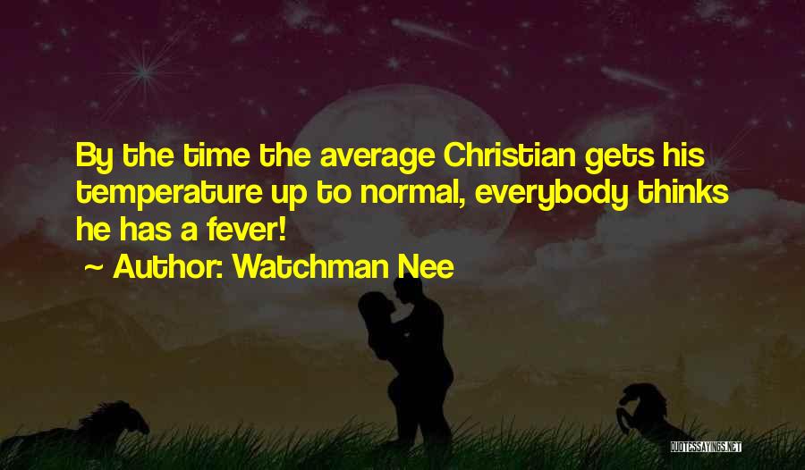 Watchman Nee Quotes: By The Time The Average Christian Gets His Temperature Up To Normal, Everybody Thinks He Has A Fever!