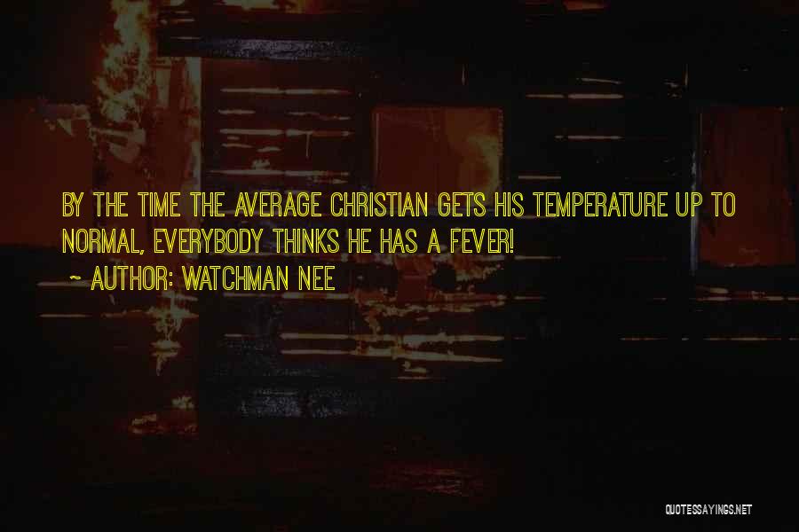 Watchman Nee Quotes: By The Time The Average Christian Gets His Temperature Up To Normal, Everybody Thinks He Has A Fever!