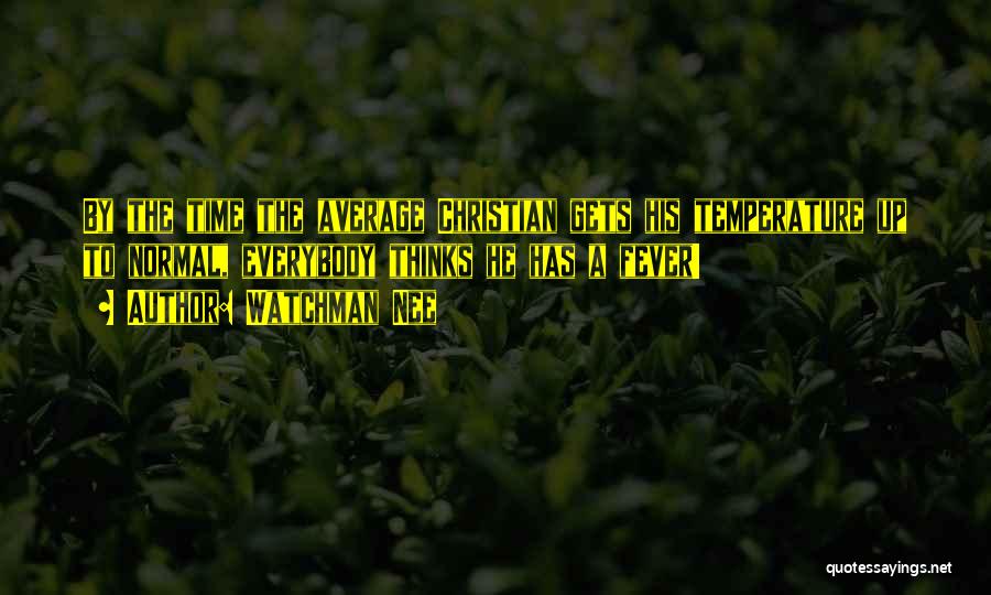Watchman Nee Quotes: By The Time The Average Christian Gets His Temperature Up To Normal, Everybody Thinks He Has A Fever!