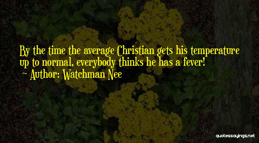 Watchman Nee Quotes: By The Time The Average Christian Gets His Temperature Up To Normal, Everybody Thinks He Has A Fever!