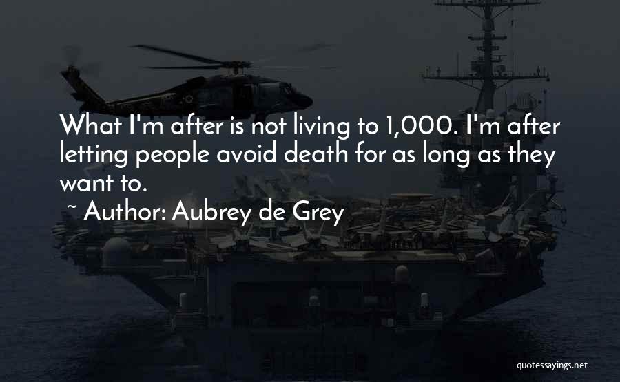 Aubrey De Grey Quotes: What I'm After Is Not Living To 1,000. I'm After Letting People Avoid Death For As Long As They Want