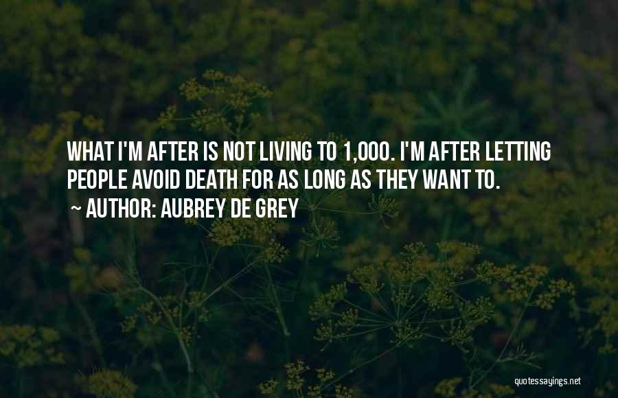 Aubrey De Grey Quotes: What I'm After Is Not Living To 1,000. I'm After Letting People Avoid Death For As Long As They Want