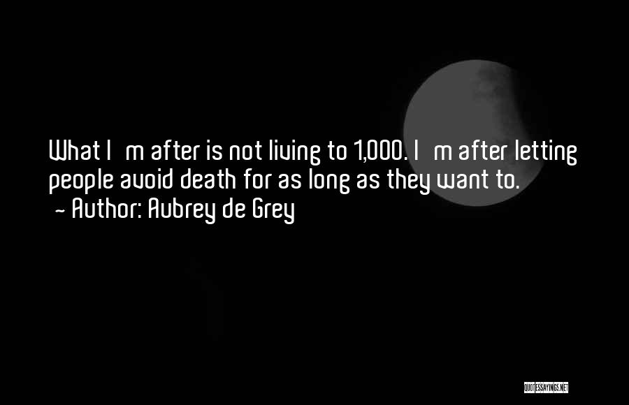 Aubrey De Grey Quotes: What I'm After Is Not Living To 1,000. I'm After Letting People Avoid Death For As Long As They Want