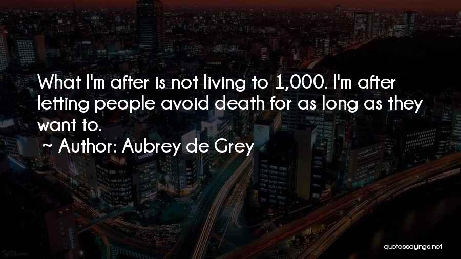 Aubrey De Grey Quotes: What I'm After Is Not Living To 1,000. I'm After Letting People Avoid Death For As Long As They Want