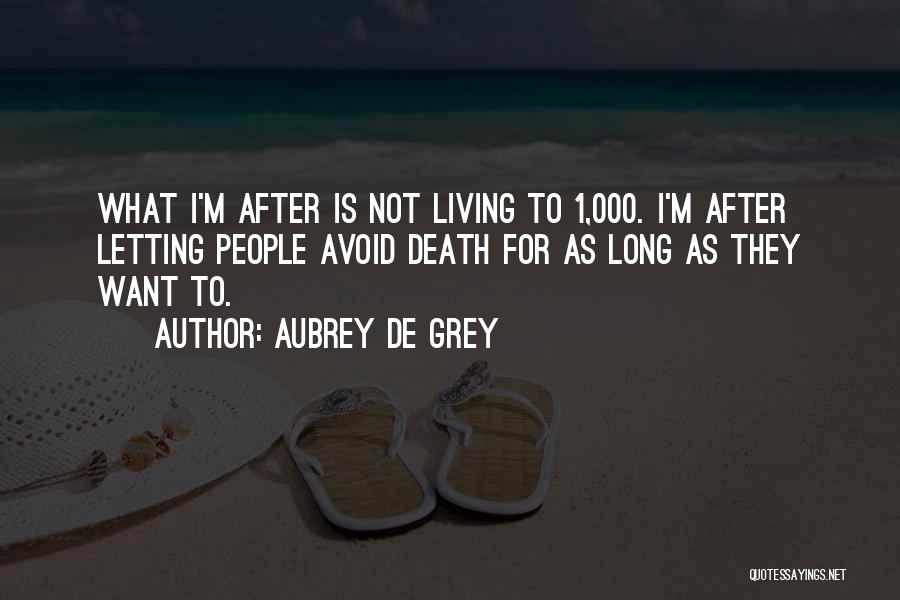 Aubrey De Grey Quotes: What I'm After Is Not Living To 1,000. I'm After Letting People Avoid Death For As Long As They Want