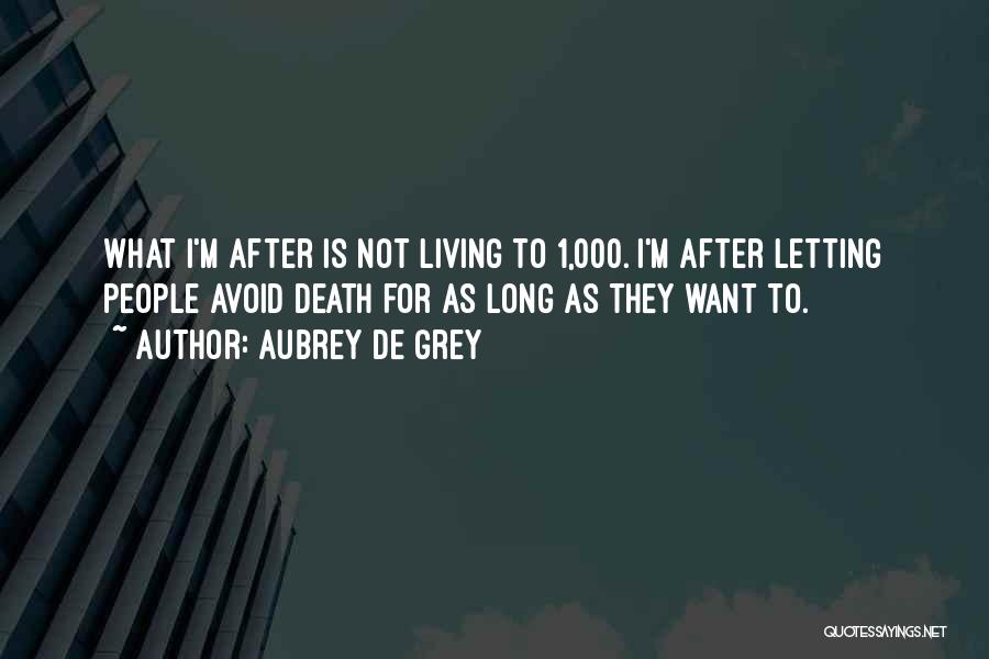 Aubrey De Grey Quotes: What I'm After Is Not Living To 1,000. I'm After Letting People Avoid Death For As Long As They Want