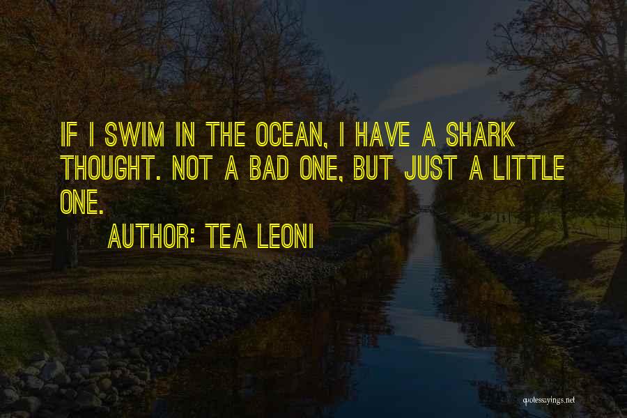 Tea Leoni Quotes: If I Swim In The Ocean, I Have A Shark Thought. Not A Bad One, But Just A Little One.