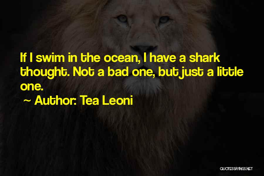 Tea Leoni Quotes: If I Swim In The Ocean, I Have A Shark Thought. Not A Bad One, But Just A Little One.