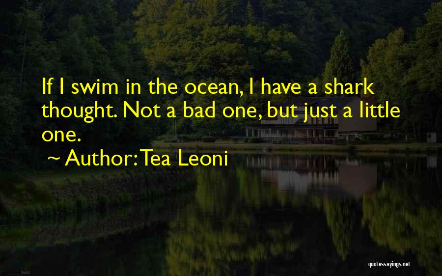 Tea Leoni Quotes: If I Swim In The Ocean, I Have A Shark Thought. Not A Bad One, But Just A Little One.