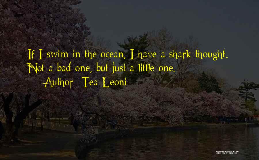 Tea Leoni Quotes: If I Swim In The Ocean, I Have A Shark Thought. Not A Bad One, But Just A Little One.