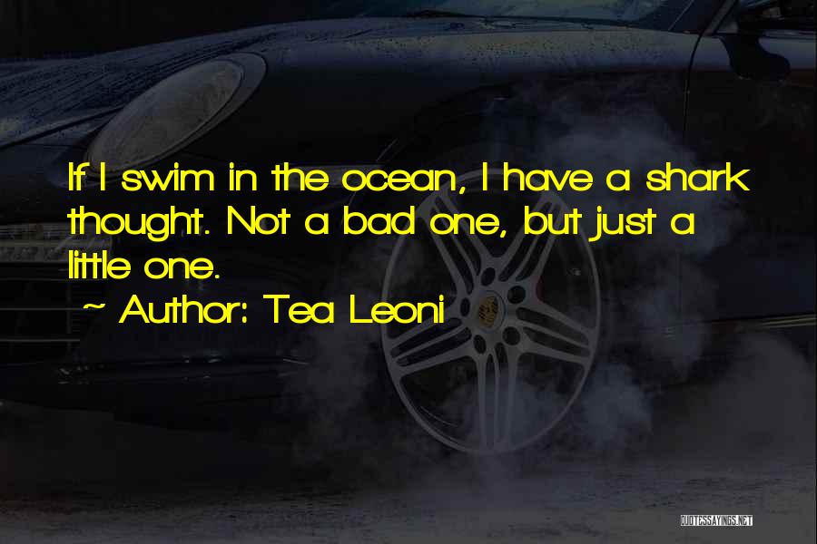 Tea Leoni Quotes: If I Swim In The Ocean, I Have A Shark Thought. Not A Bad One, But Just A Little One.