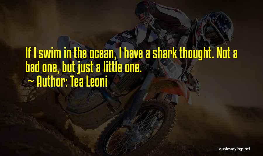 Tea Leoni Quotes: If I Swim In The Ocean, I Have A Shark Thought. Not A Bad One, But Just A Little One.