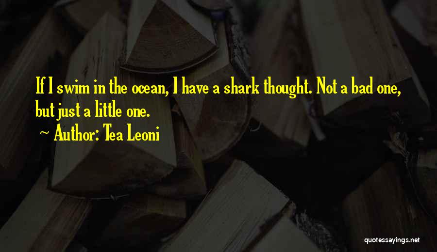 Tea Leoni Quotes: If I Swim In The Ocean, I Have A Shark Thought. Not A Bad One, But Just A Little One.