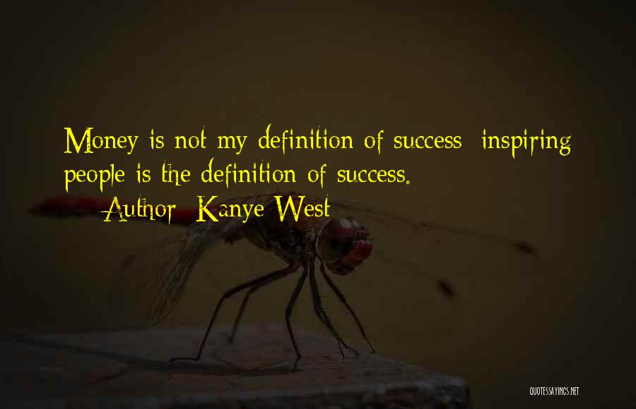 Kanye West Quotes: Money Is Not My Definition Of Success; Inspiring People Is The Definition Of Success.