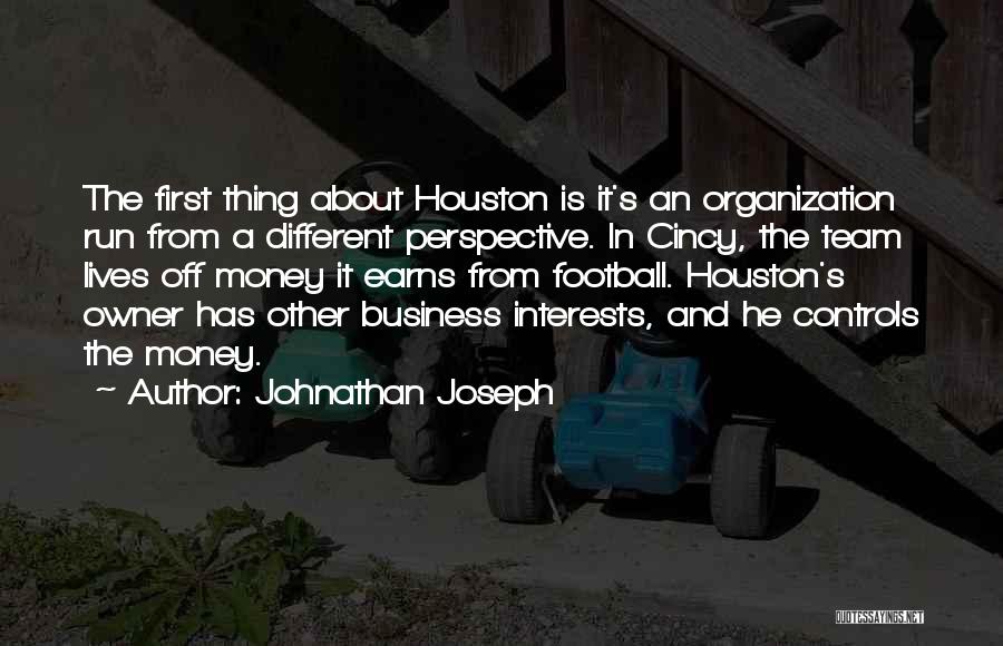 Johnathan Joseph Quotes: The First Thing About Houston Is It's An Organization Run From A Different Perspective. In Cincy, The Team Lives Off