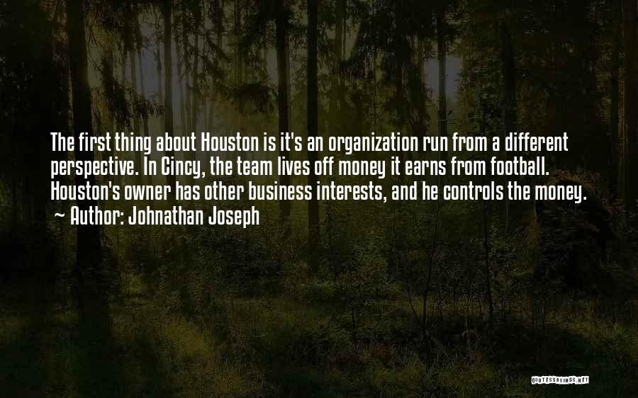 Johnathan Joseph Quotes: The First Thing About Houston Is It's An Organization Run From A Different Perspective. In Cincy, The Team Lives Off