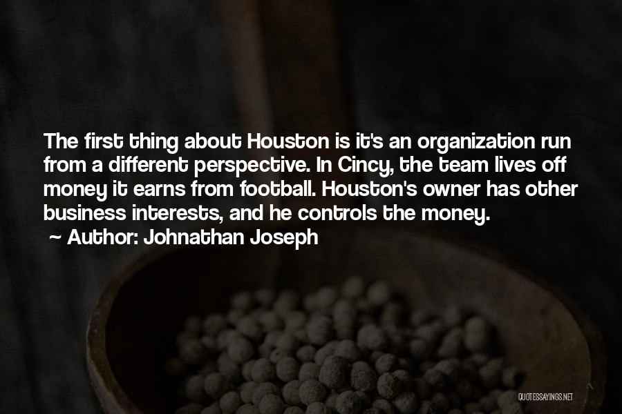 Johnathan Joseph Quotes: The First Thing About Houston Is It's An Organization Run From A Different Perspective. In Cincy, The Team Lives Off