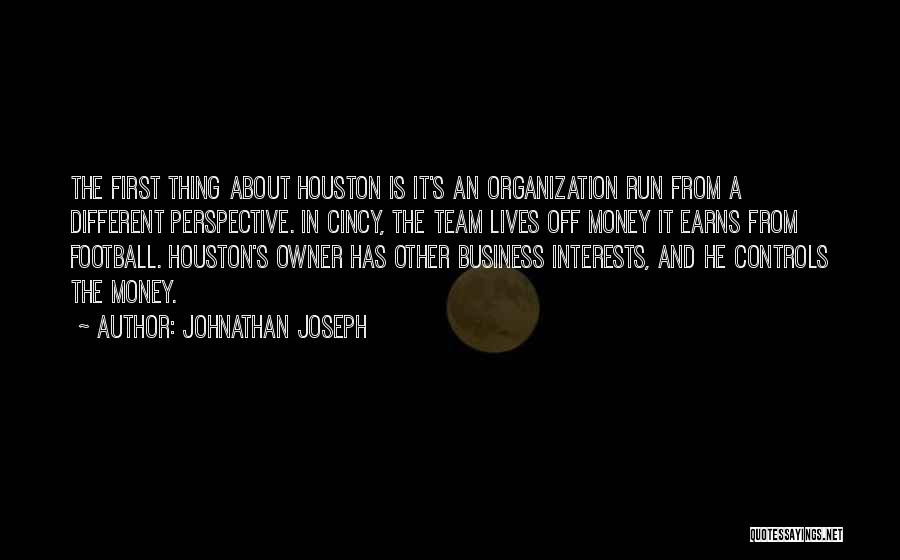 Johnathan Joseph Quotes: The First Thing About Houston Is It's An Organization Run From A Different Perspective. In Cincy, The Team Lives Off