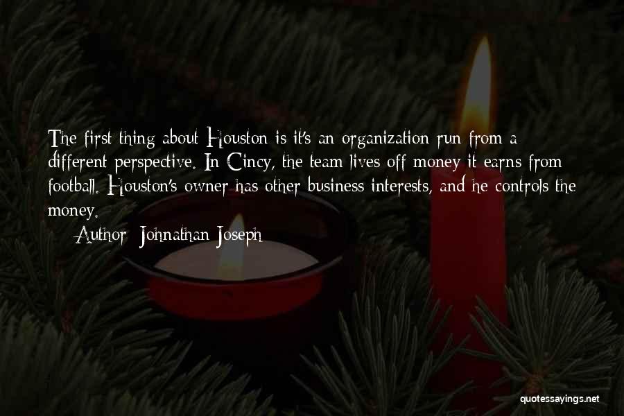 Johnathan Joseph Quotes: The First Thing About Houston Is It's An Organization Run From A Different Perspective. In Cincy, The Team Lives Off