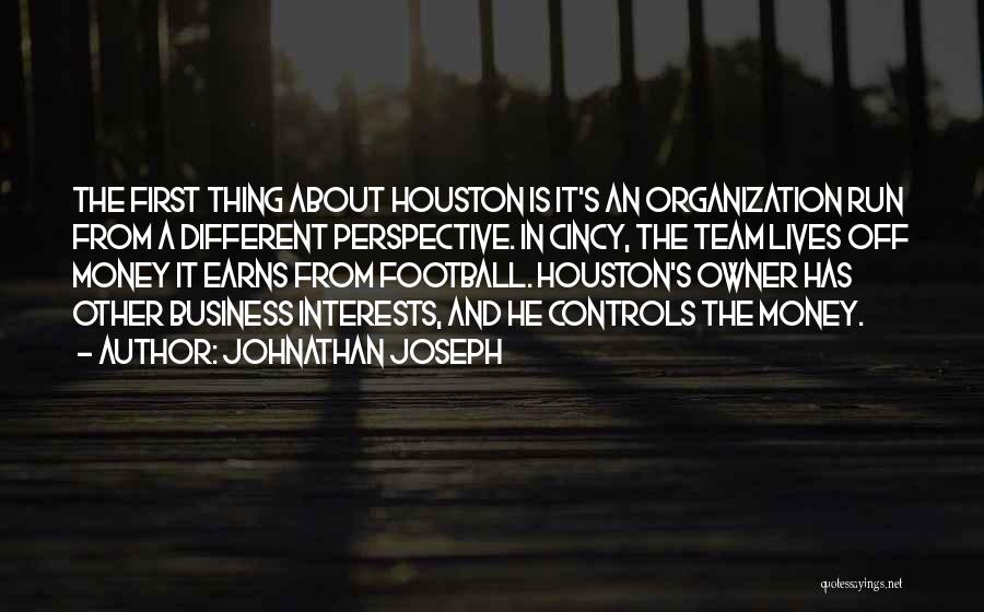 Johnathan Joseph Quotes: The First Thing About Houston Is It's An Organization Run From A Different Perspective. In Cincy, The Team Lives Off