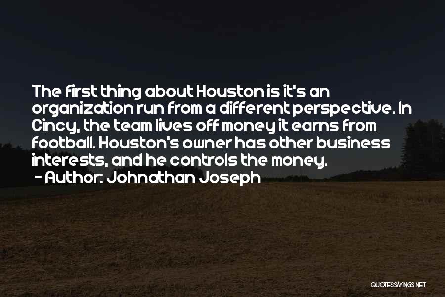 Johnathan Joseph Quotes: The First Thing About Houston Is It's An Organization Run From A Different Perspective. In Cincy, The Team Lives Off