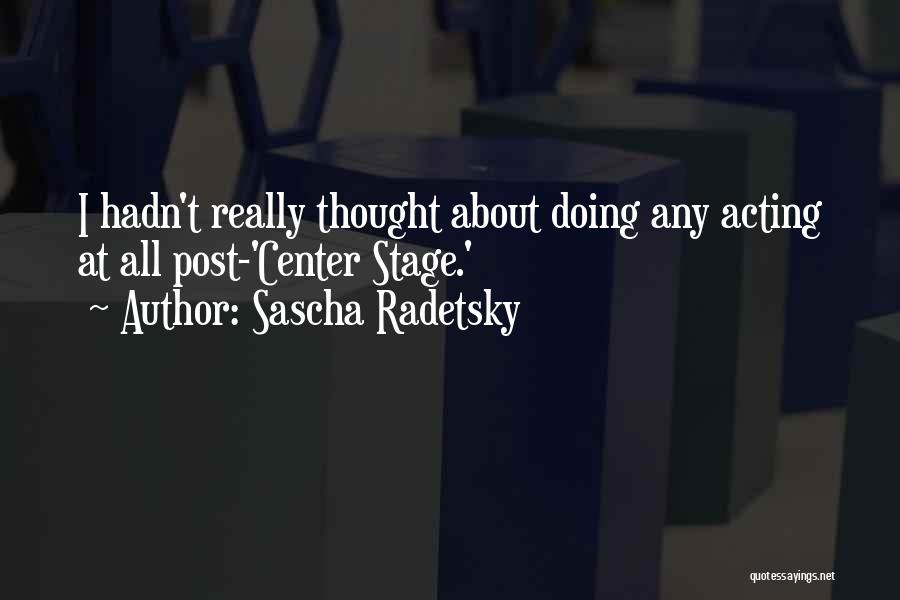 Sascha Radetsky Quotes: I Hadn't Really Thought About Doing Any Acting At All Post-'center Stage.'