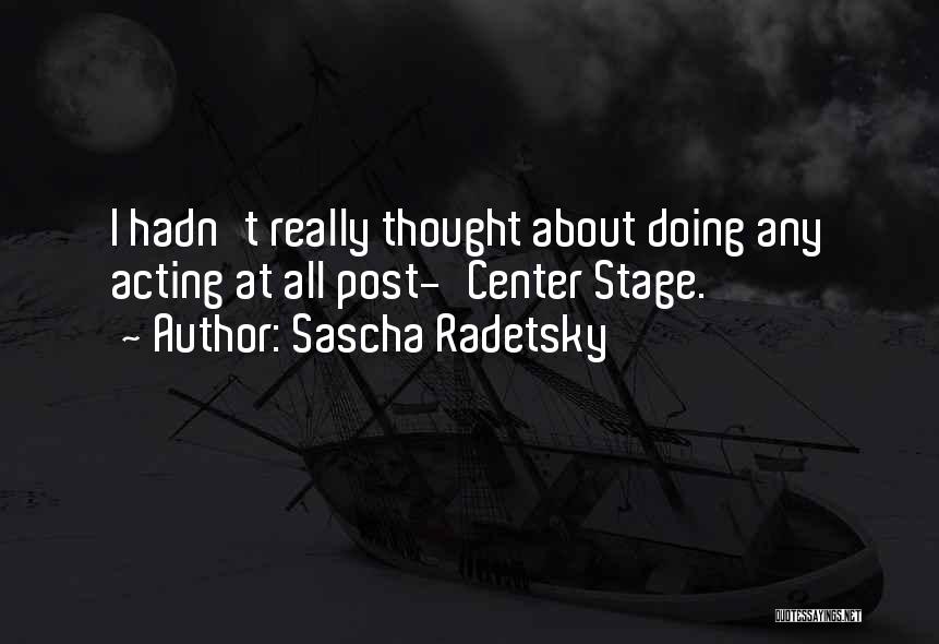 Sascha Radetsky Quotes: I Hadn't Really Thought About Doing Any Acting At All Post-'center Stage.'